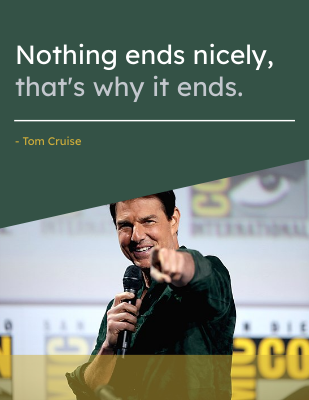 Nothing ends nicely, that's why it ends. - Tom Cruise