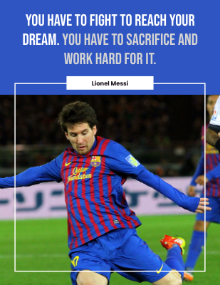 You have to fight to reach your dream. You have to sacrifice and work hard for it. - Lionel Messi