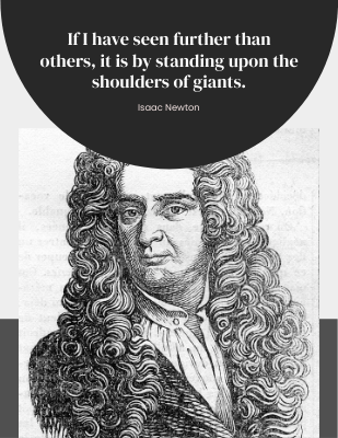 If I have seen further than others, it is by standing upon the shoulders of giants. - Isaac Newton