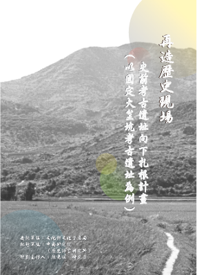 再造歷史現場：史前考古遺址向下扎根計畫(以國定大坌坑考古遺址為例)成果報告書